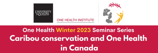 Red background with white text that reads &quot;One Health Winter 2023 Seminar Series - Caribou conservation and One Health in Canada.&quot; The lofos for the University of Guelph and the One Health Institute are also show at the top of the image.
