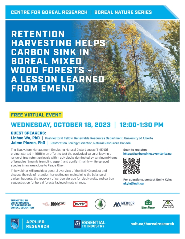 Flyer of event with a picture of someone in a forest in the fall. The title is Retention Harvesting Helps Carbon Sink in Boreal Mixed Wood Forests- A Lesson Learned from EMEND. Free Virtual Event: Wednesday, October 18, 2023, 12-1:30pm. Guest Speakers, Linhao Wu and Jaime Pinzon. With a short description of topic and logos of sponsors.