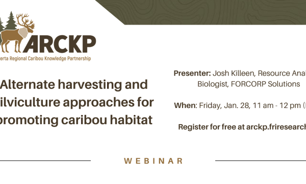 Banner advertising the event. Text is as follows: Alberta Regional Caribou Knowledge Partnership. Alternate harvesting and silviculture approaches for promoting caribou habitat. Presenter: Josh Killeen, Resource Analyst &amp; Biologist, FORCORP Solutions. When: Friday, Jan. 28, 11 am - 12 pm (MST). Register for free at arckp.friresearch.ca